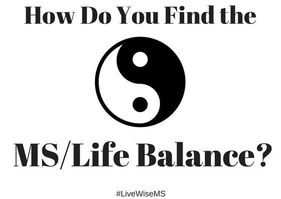 How do you find the MS/life balance?